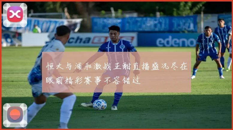 恒大与浦和激战正酣直播盛况尽在眼前精彩赛事不容错过