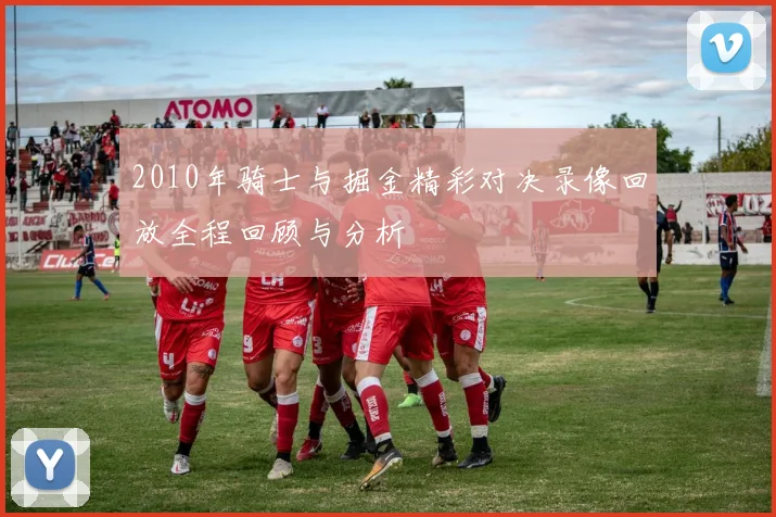 2010年骑士与掘金精彩对决录像回放全程回顾与分析