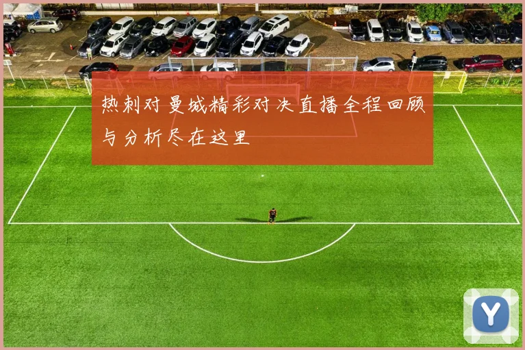 热刺对曼城精彩对决直播全程回顾与分析尽在这里