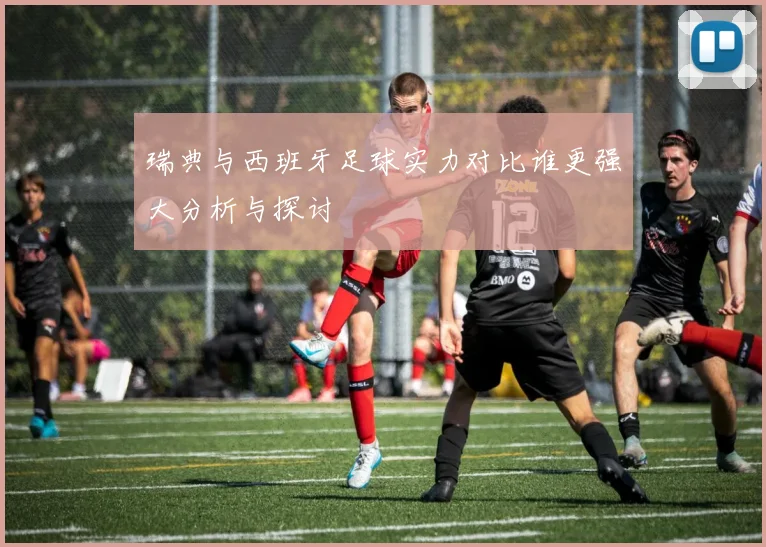 瑞典与西班牙足球实力对比谁更强大分析与探讨