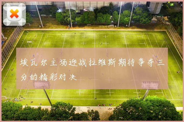 埃瓦尔主场迎战拉维斯期待争夺三分的精彩对决