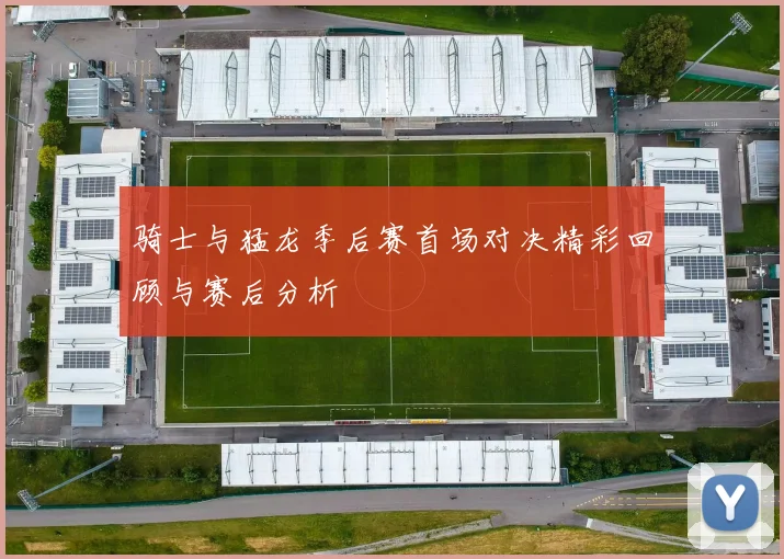 骑士与猛龙季后赛首场对决精彩回顾与赛后分析