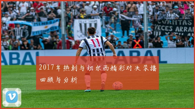 2017年热刺与切尔西精彩对决录播回顾与分析