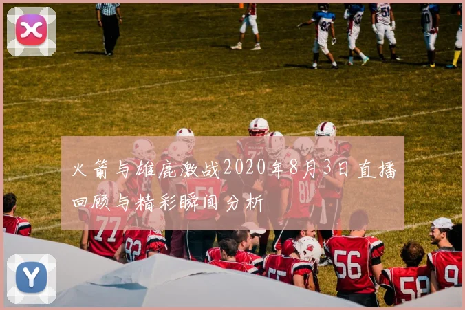 火箭与雄鹿激战2020年8月3日直播回顾与精彩瞬间分析