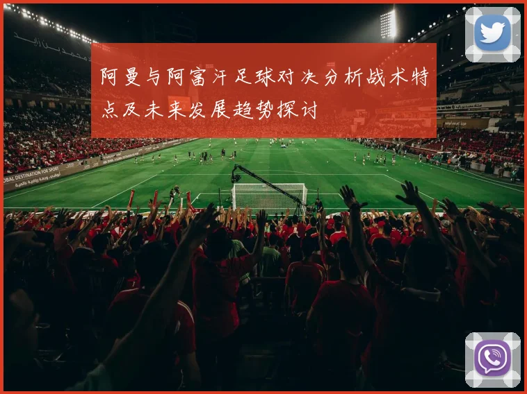 阿曼与阿富汗足球对决分析战术特点及未来发展趋势探讨
